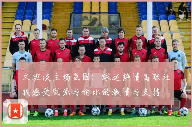 文班谈主场氛围：球迷热情高涨让我感受到无与伦比的激情与支持