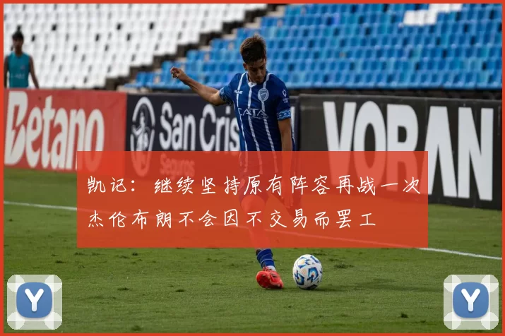 凯记:继续坚持原有阵容再战一次杰伦布朗不会因不交易而罢工