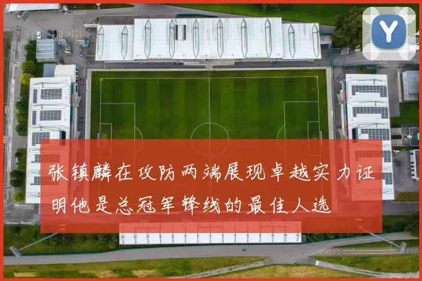 张镇麟在攻防两端展现卓越实力证明他是总冠军锋线的最佳人选