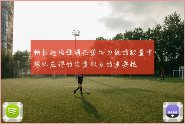 帕拉迪诺强调在势均力敌的较量中球队应得的宝贵积分的重要性