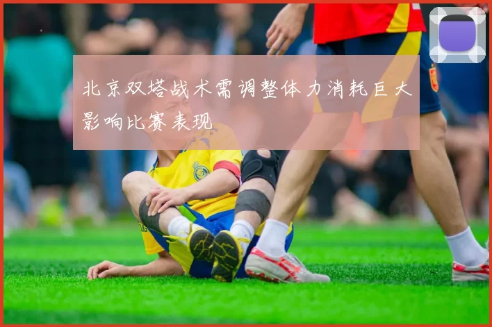 北京双塔战术需调整体力消耗巨大影响比赛表现