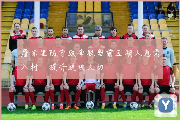 詹东里防守效率联盟前五湖人急需八村塁提升进攻火力