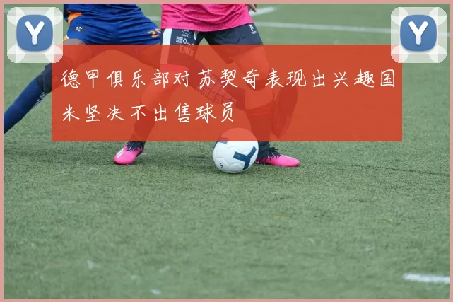 德甲俱乐部对苏契奇表现出兴趣国米坚决不出售球员