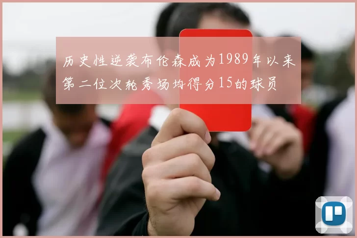 历史性逆袭布伦森成为1989年以来第二位次轮秀场均得分15的球员