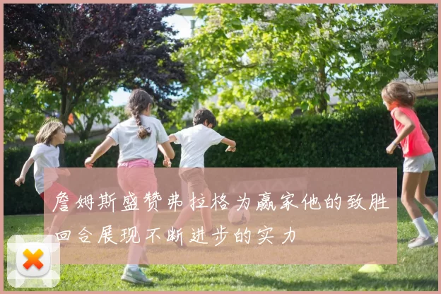 詹姆斯盛赞弗拉格为赢家他的致胜回合展现不断进步的实力