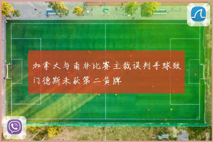 加拿大与南非比赛主裁误判手球致门德斯未获第二黄牌