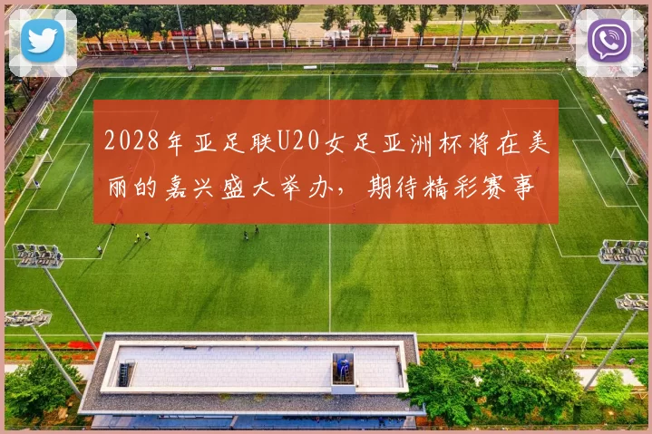 2028年亚足联U20女足亚洲杯将在美丽的嘉兴盛大举办，期待精彩赛事来临